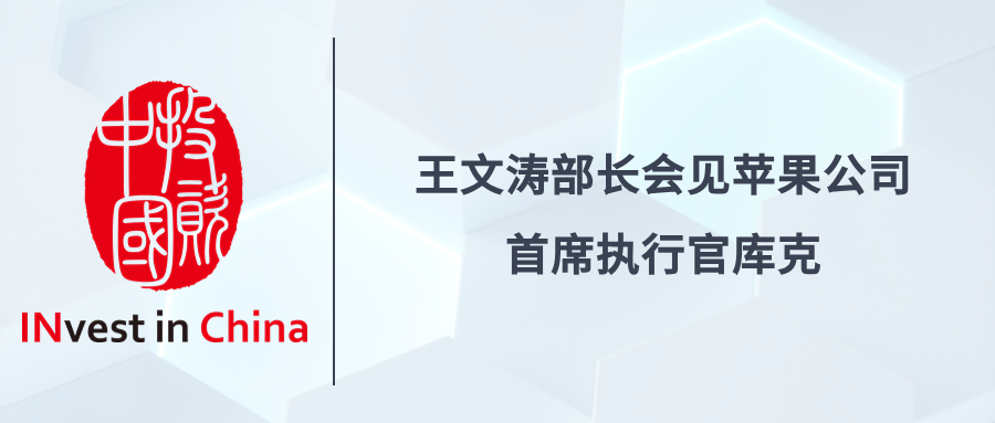 投资中国专栏 | 王文涛部长会见苹果公司首席执行官库克